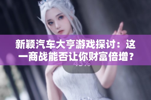 新颖汽车大亨游戏探讨：这一商战能否让你财富倍增？