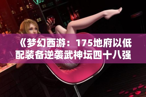 《梦幻西游：175地府以低配装备逆袭武神坛四十八强的奇遇》