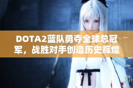 DOTA2蓝队勇夺全球总冠军，战胜对手创造历史辉煌！