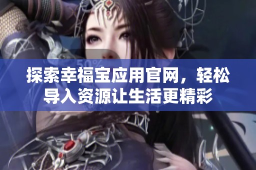 探索幸福宝应用官网，轻松导入资源让生活更精彩