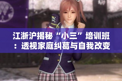 江浙沪揭秘“小三”培训班：透视家庭纠葛与自我改变的真相