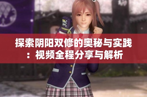 探索阴阳双修的奥秘与实践：视频全程分享与解析