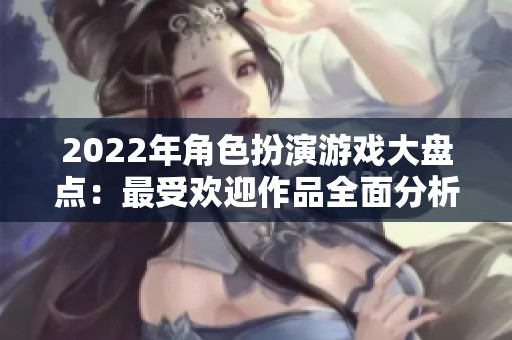 2022年角色扮演游戏大盘点：最受欢迎作品全面分析