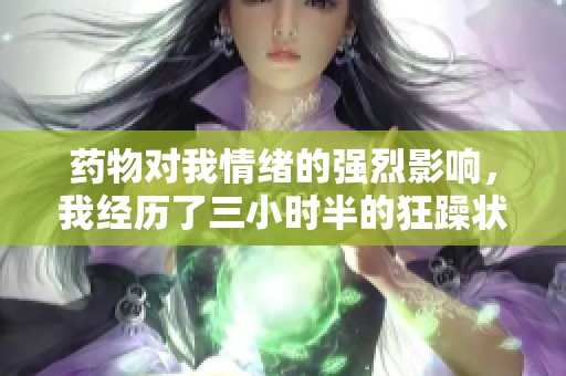 药物对我情绪的强烈影响，我经历了三小时半的狂躁状态