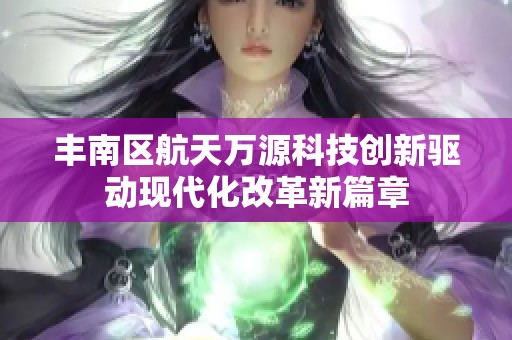 丰南区航天万源科技创新驱动现代化改革新篇章