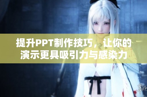 提升PPT制作技巧，让你的演示更具吸引力与感染力