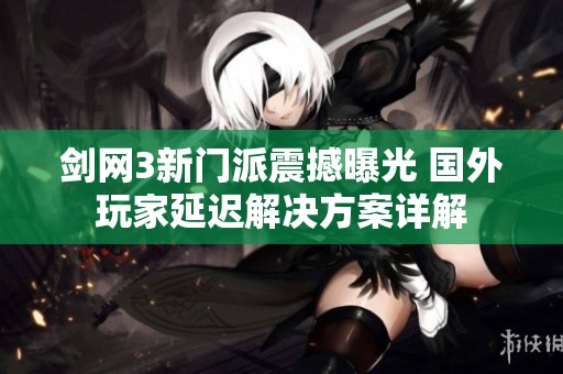 剑网3新门派震撼曝光 国外玩家延迟解决方案详解