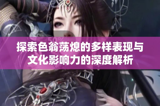 探索色翁荡熄的多样表现与文化影响力的深度解析