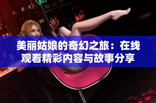 美丽姑娘的奇幻之旅：在线观看精彩内容与故事分享