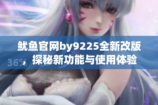 鱿鱼官网by9225全新改版，探秘新功能与使用体验