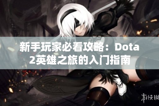 新手玩家必看攻略：Dota2英雄之旅的入门指南