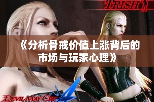 《分析骨戒价值上涨背后的市场与玩家心理》