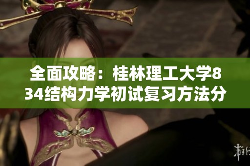 全面攻略：桂林理工大学834结构力学初试复习方法分享
