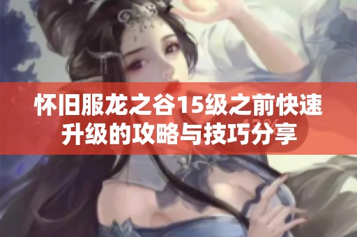 怀旧服龙之谷15级之前快速升级的攻略与技巧分享