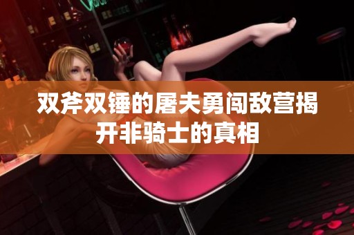 双斧双锤的屠夫勇闯敌营揭开非骑士的真相