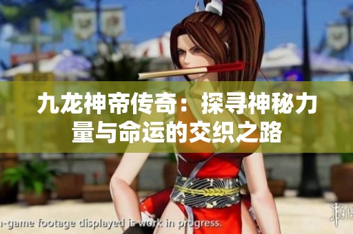 九龙神帝传奇：探寻神秘力量与命运的交织之路