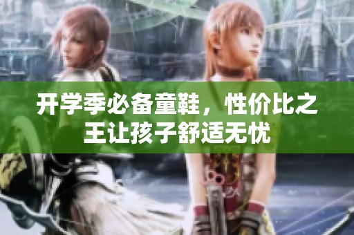 开学季必备童鞋，性价比之王让孩子舒适无忧