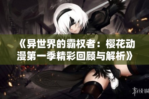 《异世界的霸权者：樱花动漫第一季精彩回顾与解析》