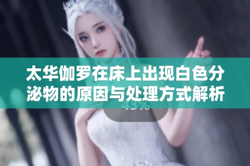 太华伽罗在床上出现白色分泌物的原因与处理方式解析