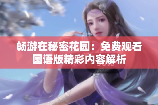 畅游在秘密花园：免费观看国语版精彩内容解析