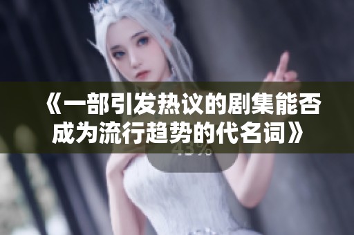 《一部引发热议的剧集能否成为流行趋势的代名词》