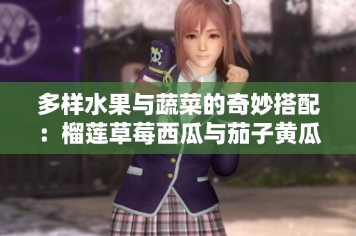 多样水果与蔬菜的奇妙搭配：榴莲草莓西瓜与茄子黄瓜的美味探索
