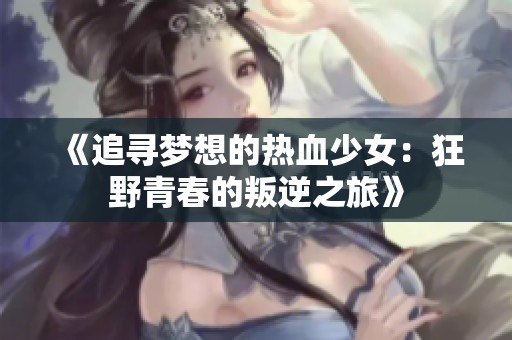 《追寻梦想的热血少女：狂野青春的叛逆之旅》