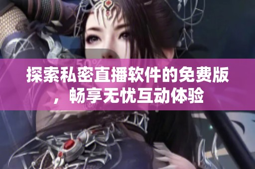 探索私密直播软件的免费版，畅享无忧互动体验