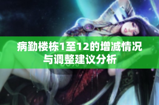 病勤楼栋1至12的增减情况与调整建议分析