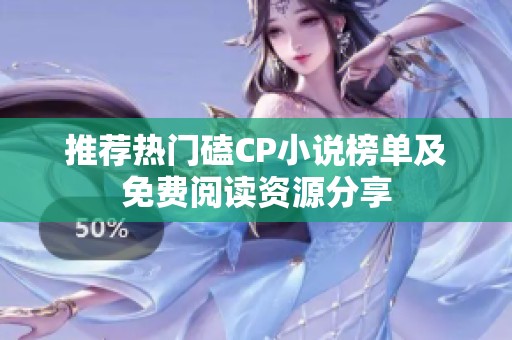 推荐热门磕CP小说榜单及免费阅读资源分享