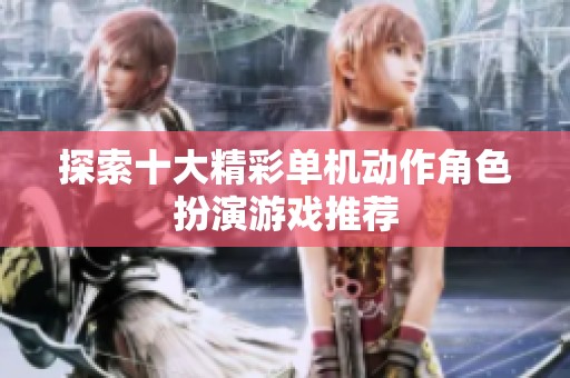 探索十大精彩单机动作角色扮演游戏推荐