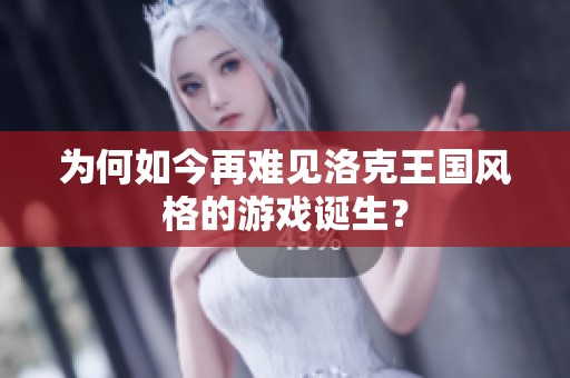 为何如今再难见洛克王国风格的游戏诞生？