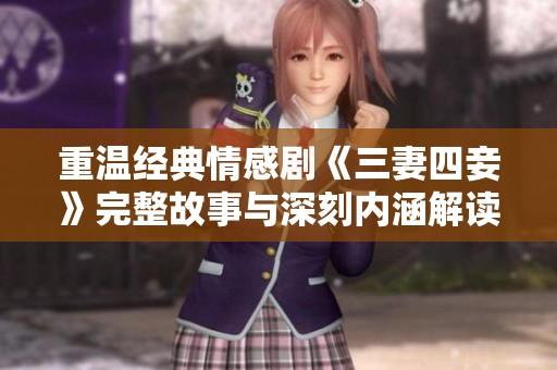 重温经典情感剧《三妻四妾》完整故事与深刻内涵解读