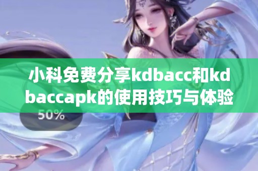 小科免费分享kdbacc和kdbaccapk的使用技巧与体验