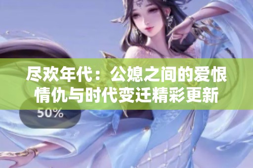 尽欢年代：公媳之间的爱恨情仇与时代变迁精彩更新