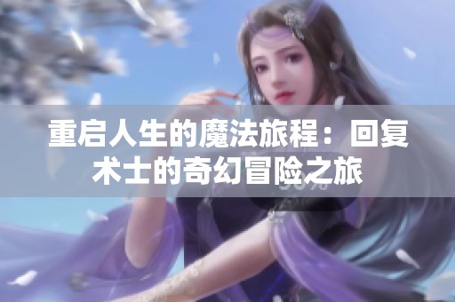 重启人生的魔法旅程：回复术士的奇幻冒险之旅