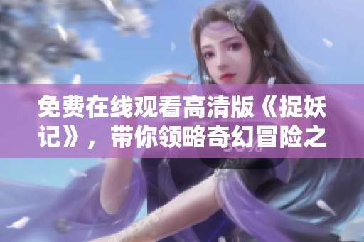 免费在线观看高清版《捉妖记》，带你领略奇幻冒险之旅