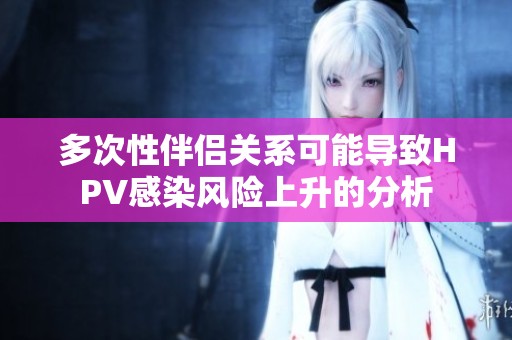 多次性伴侣关系可能导致HPV感染风险上升的分析