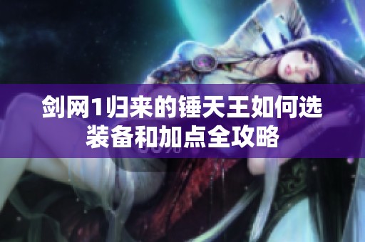 剑网1归来的锤天王如何选装备和加点全攻略