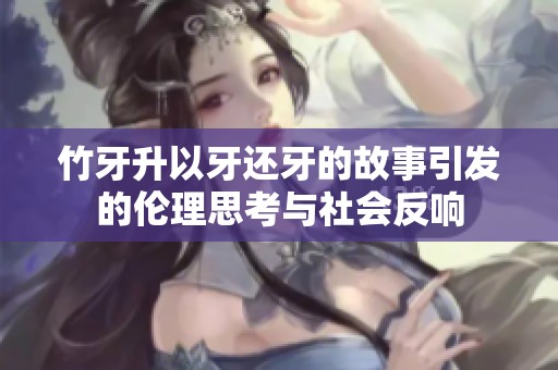 竹牙升以牙还牙的故事引发的伦理思考与社会反响