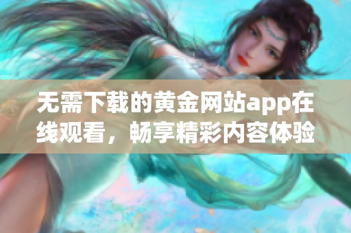 无需下载的黄金网站app在线观看，畅享精彩内容体验