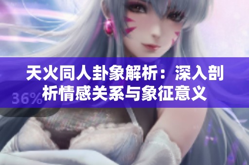 天火同人卦象解析：深入剖析情感关系与象征意义