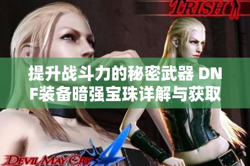 提升战斗力的秘密武器 DNF装备暗强宝珠详解与获取攻略