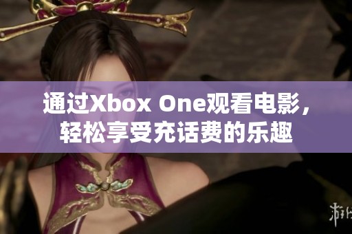 通过Xbox One观看电影，轻松享受充话费的乐趣