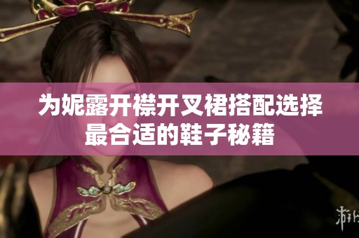 为妮露开襟开叉裙搭配选择最合适的鞋子秘籍