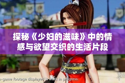 探秘《少妇的滋味》中的情感与欲望交织的生活片段