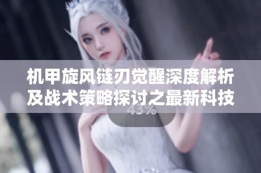 机甲旋风链刃觉醒深度解析及战术策略探讨之最新科技与星际游戏新趋势