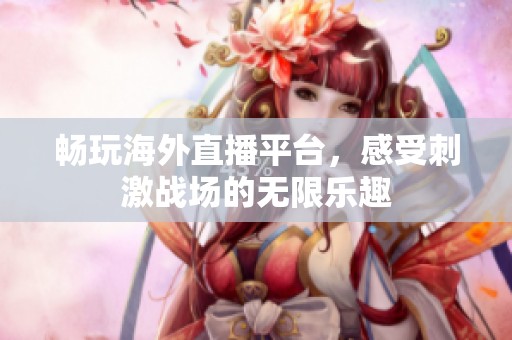 畅玩海外直播平台，感受刺激战场的无限乐趣