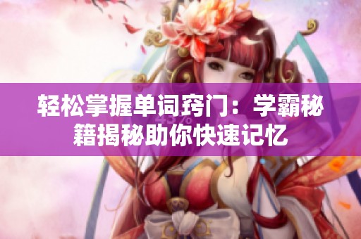 轻松掌握单词窍门：学霸秘籍揭秘助你快速记忆