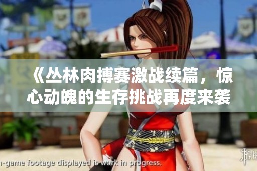 《丛林肉搏赛激战续篇，惊心动魄的生存挑战再度来袭》